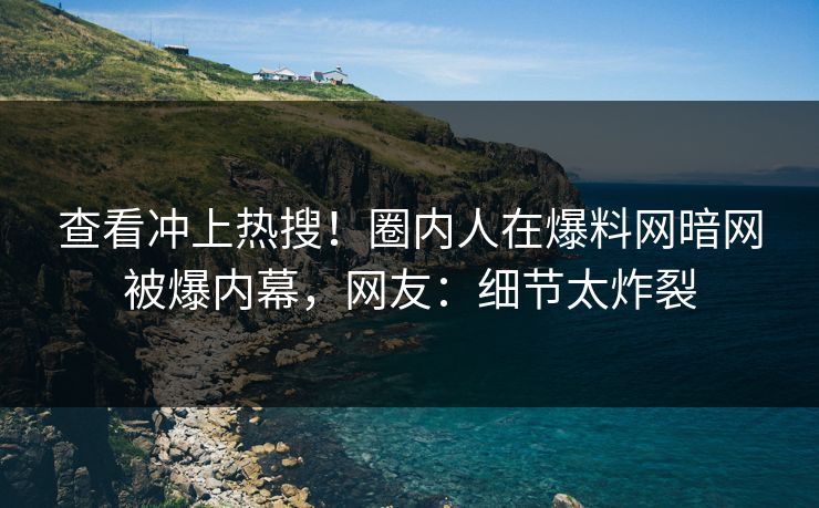 查看冲上热搜！圈内人在爆料网暗网被爆内幕，网友：细节太炸裂