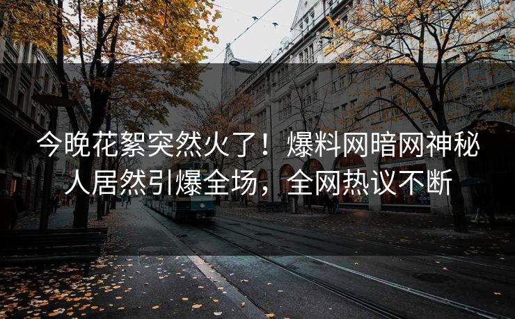 今晚花絮突然火了！爆料网暗网神秘人居然引爆全场，全网热议不断